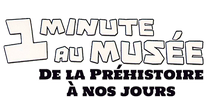 1 minute au musée - De la Préhistoire à nos jours